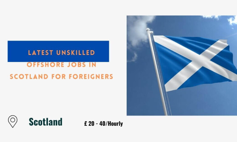 Latest Unskilled Offshore Jobs in Scotland For Foreigners