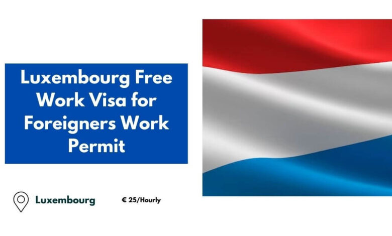 Luxembourg Free Work Visa for Foreigners Work Permit