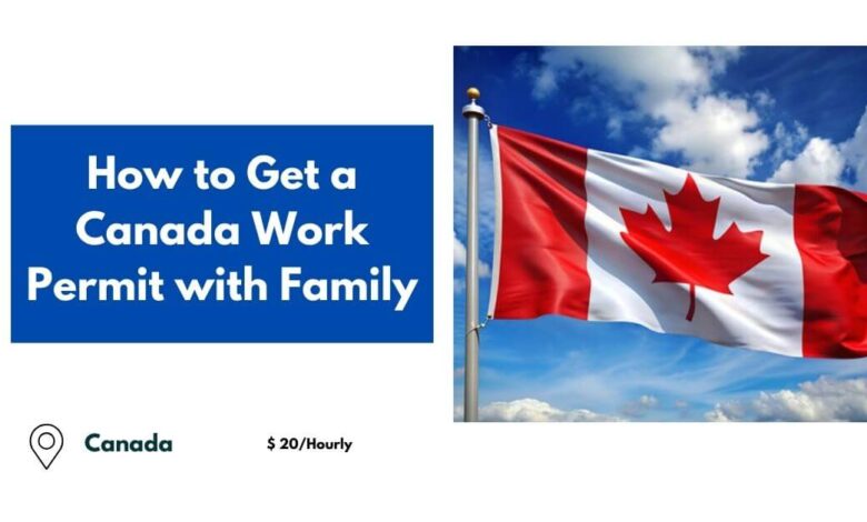 How to Get a Canada Work Permit with Family