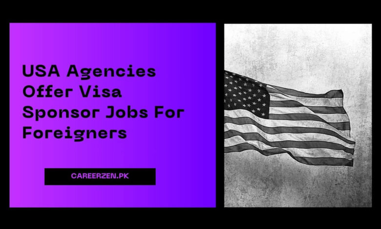 USA Agencies Offer Visa Sponsor Jobs For Foreigners