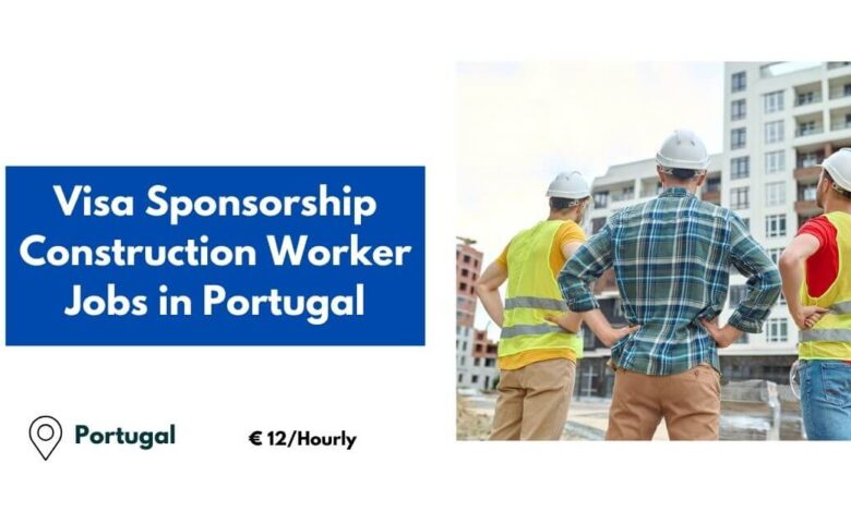 Visa Sponsorship Construction Worker Jobs in Portugal